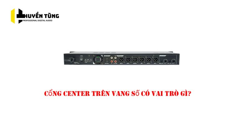 Cổng Center trên vang số có vai trò gì?